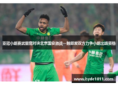 亚冠小组赛武里南对决北京国安激战一触即发双方力争小组出线资格