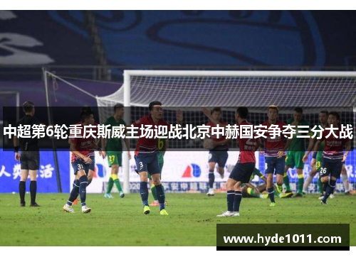 中超第6轮重庆斯威主场迎战北京中赫国安争夺三分大战