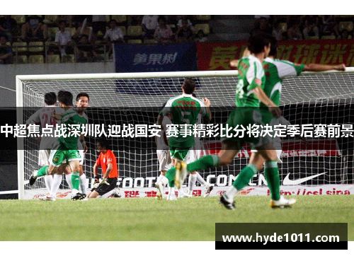 中超焦点战深圳队迎战国安 赛事精彩比分将决定季后赛前景