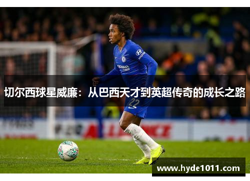 切尔西球星威廉：从巴西天才到英超传奇的成长之路