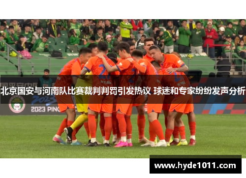 北京国安与河南队比赛裁判判罚引发热议 球迷和专家纷纷发声分析