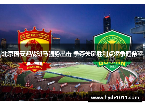 北京国安迎战班马强势出击 争夺关键胜利点燃争冠希望