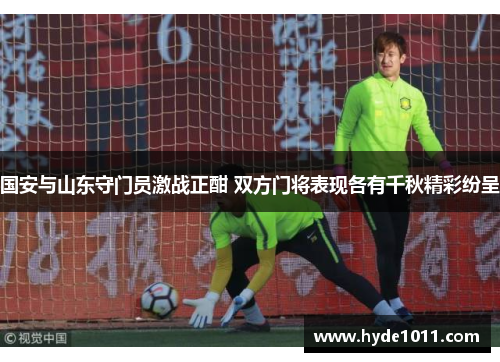国安与山东守门员激战正酣 双方门将表现各有千秋精彩纷呈