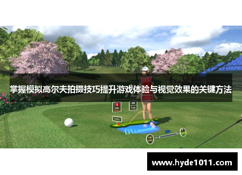 掌握模拟高尔夫拍摄技巧提升游戏体验与视觉效果的关键方法