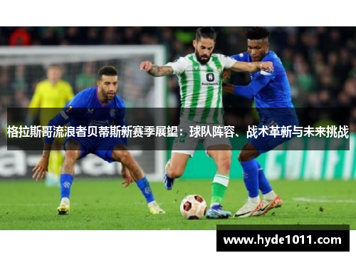 格拉斯哥流浪者贝蒂斯新赛季展望：球队阵容、战术革新与未来挑战