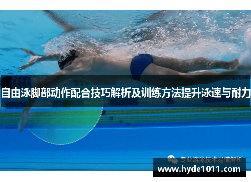 自由泳脚部动作配合技巧解析及训练方法提升泳速与耐力