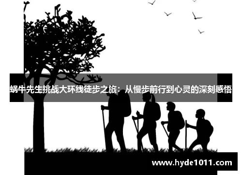 蜗牛先生挑战大环线徒步之旅：从慢步前行到心灵的深刻感悟