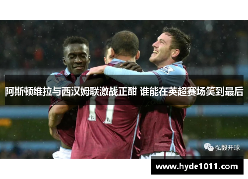 阿斯顿维拉与西汉姆联激战正酣 谁能在英超赛场笑到最后