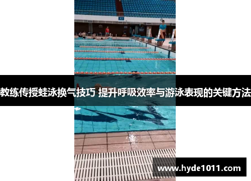 教练传授蛙泳换气技巧 提升呼吸效率与游泳表现的关键方法